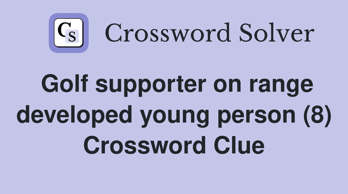 Golf supporter on range developed young person (8) Crossword Clue